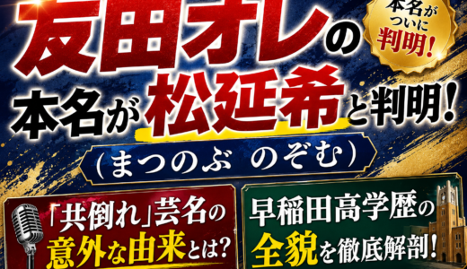 友田オレの本名が松延希（まつのぶのぞむ）と判明！「共倒れ」芸名の意外な由来と早稲田高学歴の全貌！